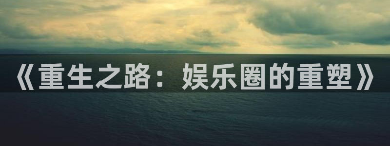 耀世娱乐入口：《重生之路：娱乐圈的重塑》