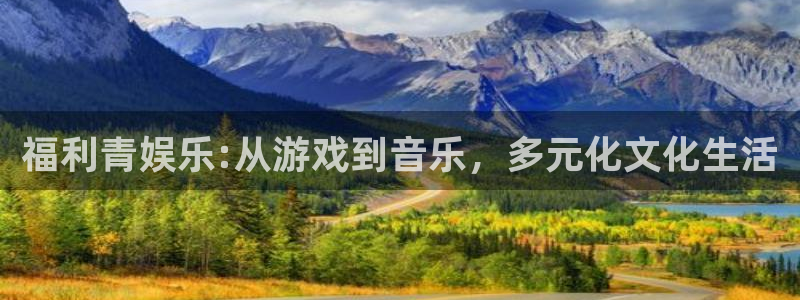 耀世娱乐注册：福利青娱乐:从游戏到音乐，多元化文化生活